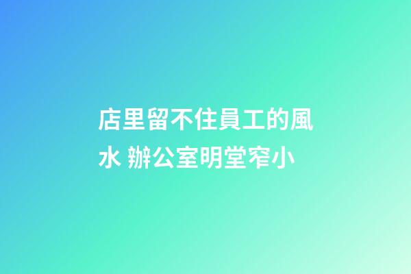 店里留不住員工的風水 辦公室明堂窄小